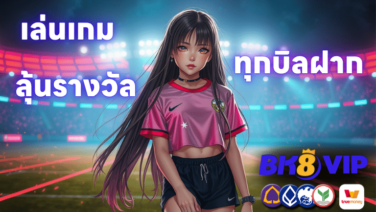เล่นเกมกับ Bk8-vip ลุ้นรางวัลมากมายทุกบิลฝาก